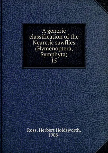 Обложка книги A generic classification of the Nearctic sawflies (Hymenoptera, Symphyta), Herbert Holdsworth Ross