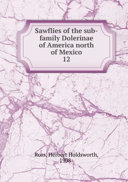 Обложка книги Sawflies of the sub-family Dolerinae of America north of Mexico, Herbert Holdsworth Ross