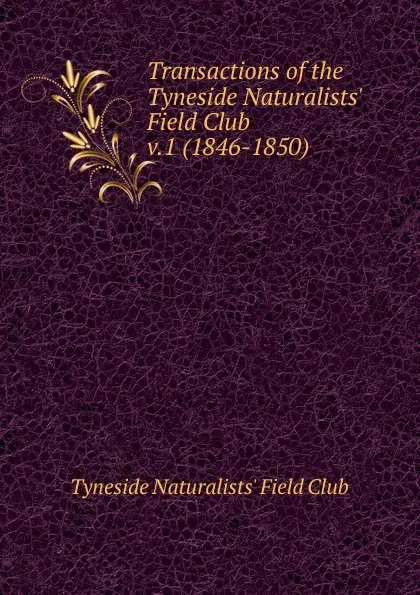 Обложка книги Transactions of the Tyneside Naturalists. Field Club. Volume 1, Tyneside Naturalists' Field Club