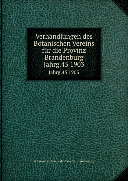 Обложка книги Verhandlungen des Botanischen Vereins der Provinz Brandenburg. Funfundvierzigster Jahrgang. 1903, E. Gilg, A. Weisse, Th. Loesener