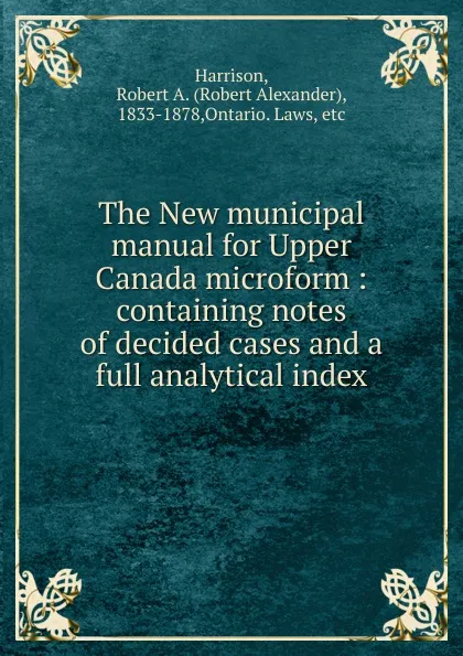 Обложка книги The New municipal manual for Upper Canada microform, Robert Alexander Harrison