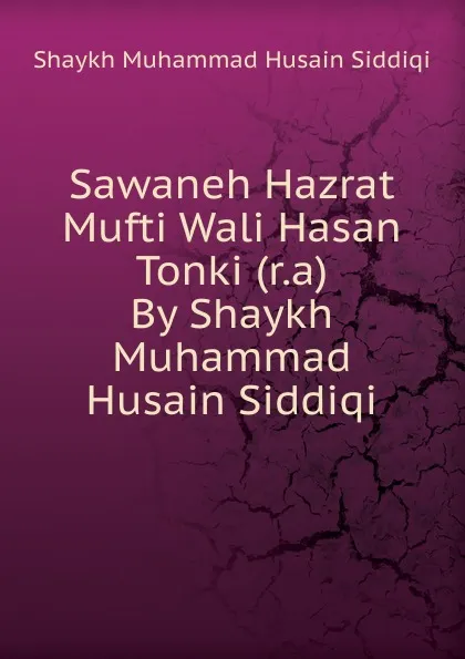 Обложка книги Sawaneh Hazrat Mufti Wali Hasan Tonki (r.a) By Shaykh Muhammad Husain Siddiqi, Shaykh Muhammad Husain Siddiqi