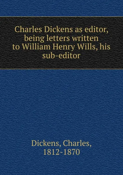 Обложка книги Charles Dickens as editor, William Henry Wills, R. C. Lehmann