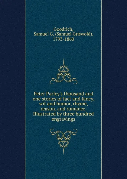 Обложка книги Thousand and one stories of fact and fancy, wit and humor, rhyme, reason and romance, Samuel Griswold Goodrich, Peter Parley