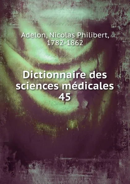 Обложка книги Dictionnaire des sciences medicales. Tome 45, Nicolas Philibert Adelon