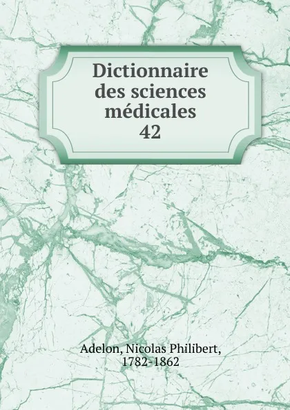 Обложка книги Dictionnaire des sciences medicales. Tome 42, Nicolas Philibert Adelon