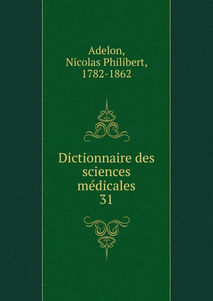 Обложка книги Dictionnaire des sciences medicales. Tome 31, Nicolas Philibert Adelon