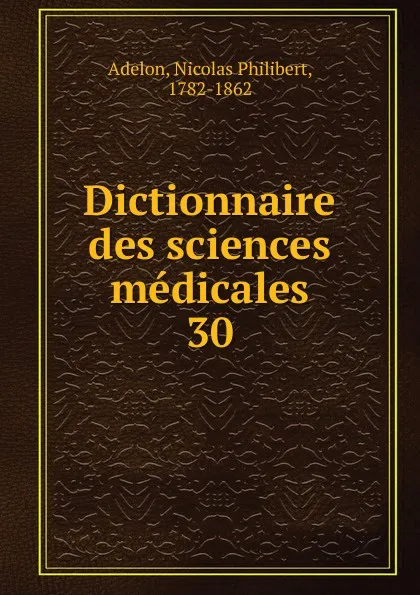 Обложка книги Dictionnaire des sciences medicales. Tome 30, Nicolas Philibert Adelon