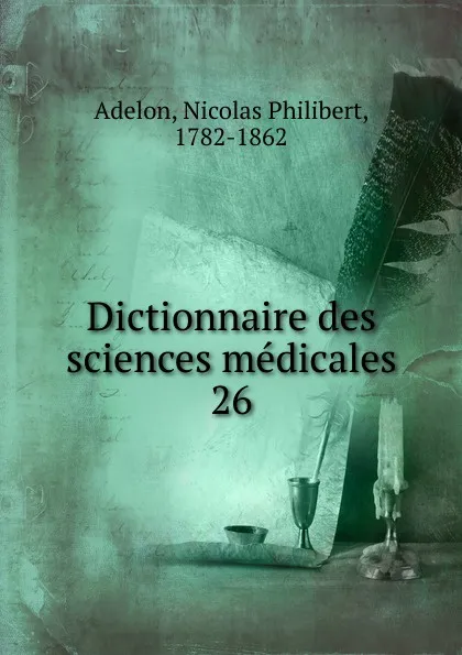 Обложка книги Dictionnaire des sciences medicales. Tome 26, Nicolas Philibert Adelon