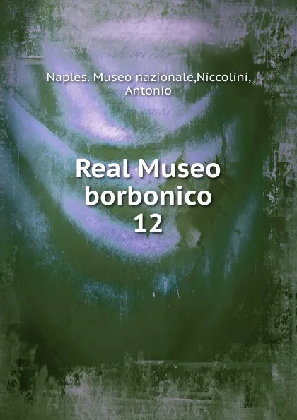 Обложка книги Real Museo borbonico. Volume 12, Naples. Museo nazionale