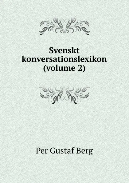 Обложка книги Svenskt konversationslexikon (volume 2), Per Gustaf Berg