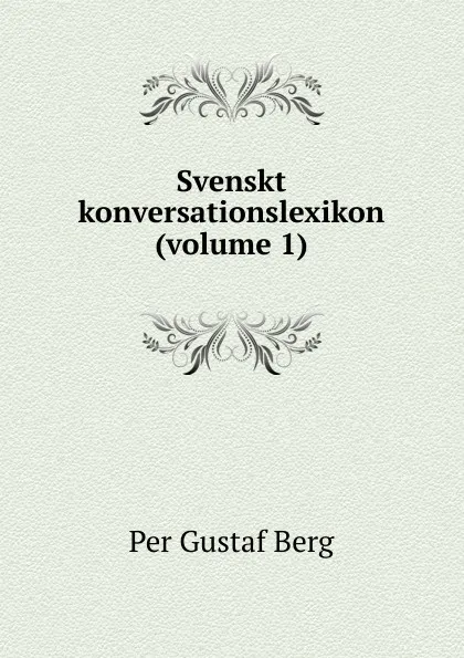 Обложка книги Svenskt konversationslexikon (volume 1), Per Gustaf Berg