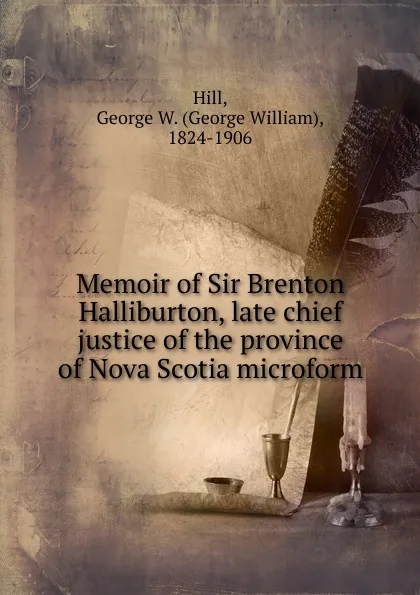 Обложка книги Memoir of Sir Brenton Halliburton, late chief justice of the province of Nova Scotia microform, George William Hill