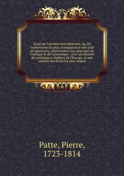 Обложка книги Essai sur l.architecture theatrale. ou, De l.ordonnance la plus avantageuse a une salle de spectacles, relativement aux principes de l.optique . de l.acoustique, Pierre Patte