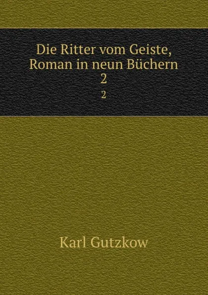 Обложка книги Die Ritter vom Geiste, Roman in neun Buchern, Gutzkow Karl