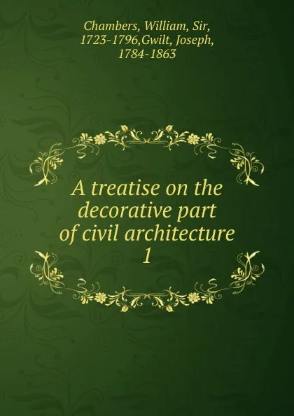 Обложка книги A treatise on the decorative part of civil architecture, William Chambers