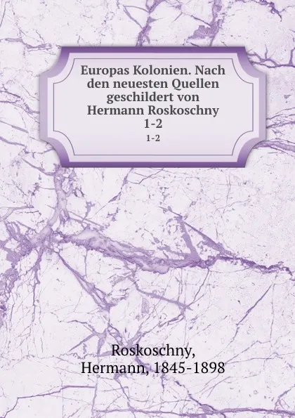 Обложка книги Europas Kolonien. Nach den neuesten Quellen geschildert von Hermann Roskoschny, Hermann Roskoschny