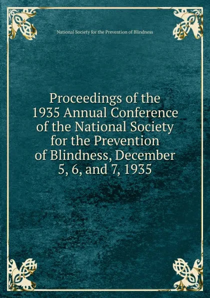 Обложка книги Proceedings of the 1935 Annual Conference of the National Society for the Prevention of Blindness, December 5, 6, and 7, 1935, 