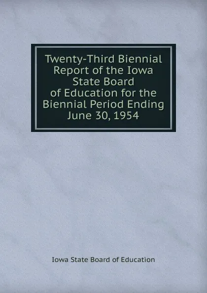 Обложка книги Twenty-Third Biennial Report of the Iowa State Board of Education for the Biennial Period Ending June 30, 1954, Iowa State Board of Education