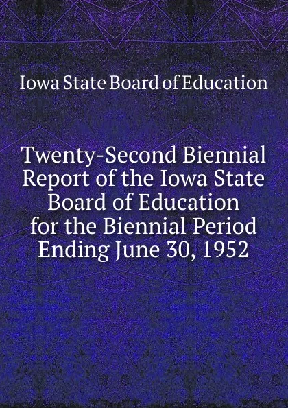 Обложка книги Twenty-Second Biennial Report of the Iowa State Board of Education for the Biennial Period Ending June 30, 1952, Iowa State Board of Education