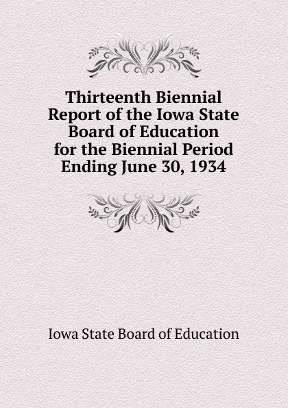 Обложка книги Thirteenth Biennial Report of the Iowa State Board of Education for the Biennial Period Ending June 30, 1934, Iowa State Board of Education