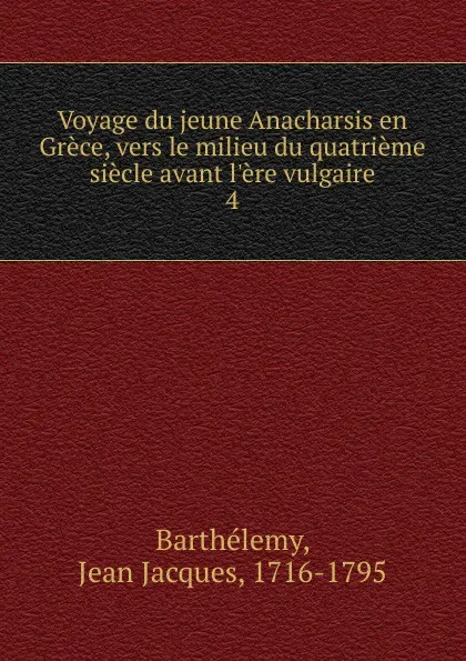 Обложка книги Voyage du jeune Anacharsis en Grece, vers le milieu du quatrieme siecle avant l.ere vulgaire, Jean Jacques Barthélemy