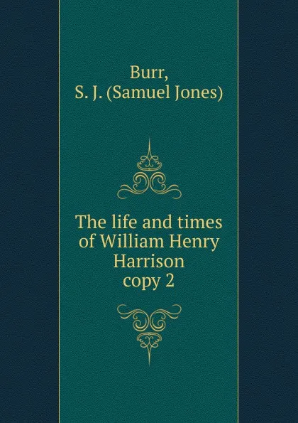 Обложка книги The life and times of William Henry Harrison, Samuel Jones Burr