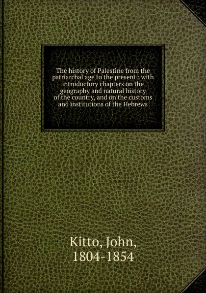 Обложка книги The history of Palestine from the patriarchal age to the present, John Kitto