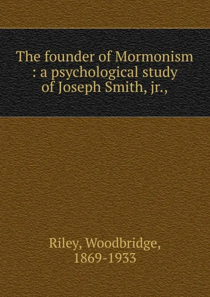 Обложка книги The founder of Mormonism, Woodbridge Riley