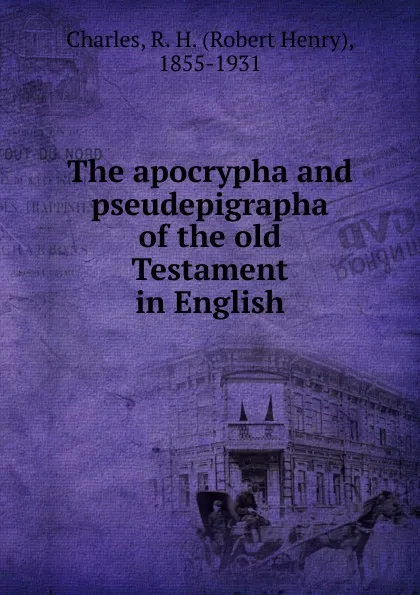 Обложка книги The apocrypha and pseudepigrapha of the old Testament in English, R. H. Charles