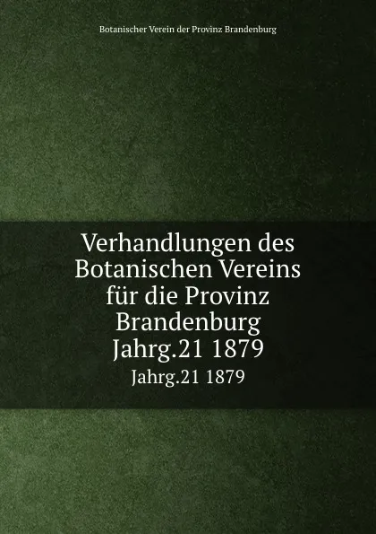 Обложка книги Verhandlungen des Botanischen Vereins. Jahrgang 21, P. Ascherson, E. Koehne, F. Kurtz