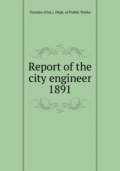 Обложка книги Report of the city engineer, Toronto Ont. Dept. of Public Works