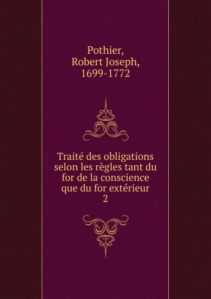 Обложка книги Traite des obligations selon les regles tant du for de la conscience que du for exterieur, Robert Joseph Pothier