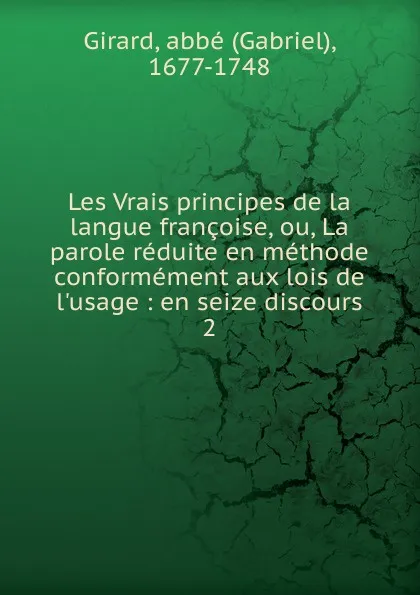 Обложка книги Les Vrais principes de la langue francoise, ou, La parole reduite en methode conformement aux lois de l.usage, Gabriel Girard