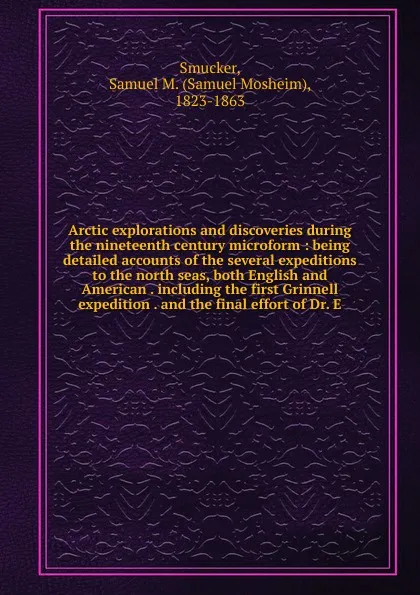 Обложка книги Arctic explorations and discoveries during the nineteenth century microform, Samuel M. Smucker