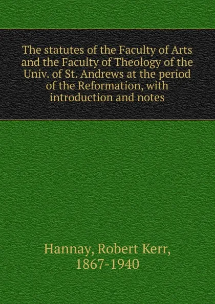 Обложка книги The statutes of the faculty of arts and the faculty of theology at the period of the reformation, Robert Kerr Hannay