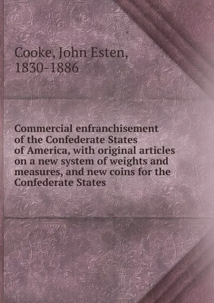 Обложка книги Commercial enfranchisement of the Confederate States of America, John Esten Cooke