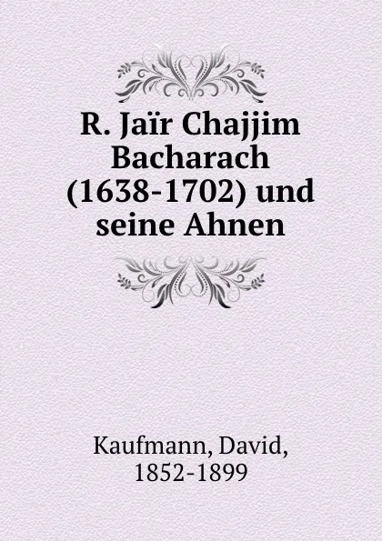 Обложка книги R. Jair Chajjim Bacharach (1638-1702) und seine Ahnen, David Kaufmann