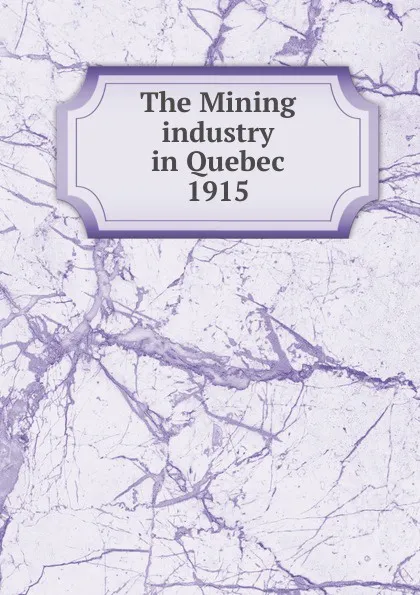 Обложка книги The Mining industry in Quebec, Province. Dept. of Natural Resources