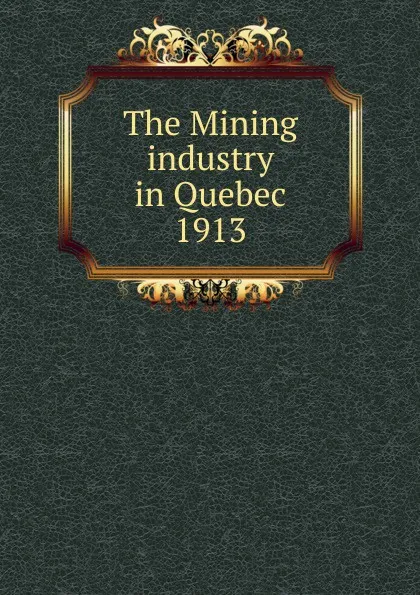 Обложка книги The Mining industry in Quebec, Province. Dept. of Natural Resources