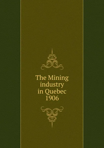 Обложка книги The Mining industry in Quebec, Province. Dept. of Natural Resources