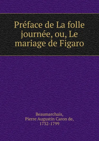 Обложка книги Preface de La folle journee, ou, Le mariage de Figaro, Pierre Augustin Caron de Beaumarchais