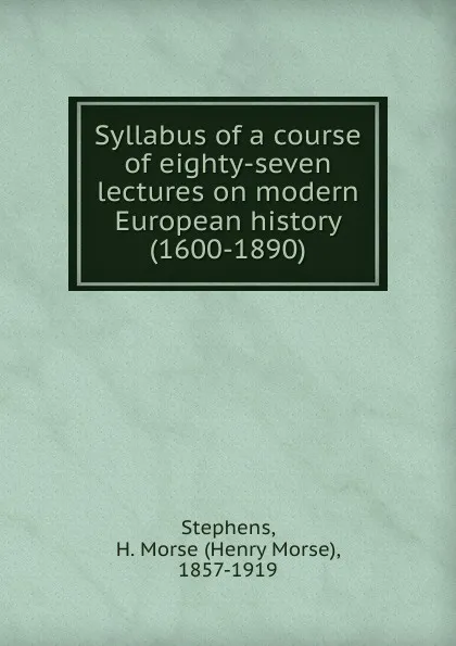 Обложка книги Syllabus of a course of eighty-seven lectures on modern European history (1600-1890), H. Morse Stephens