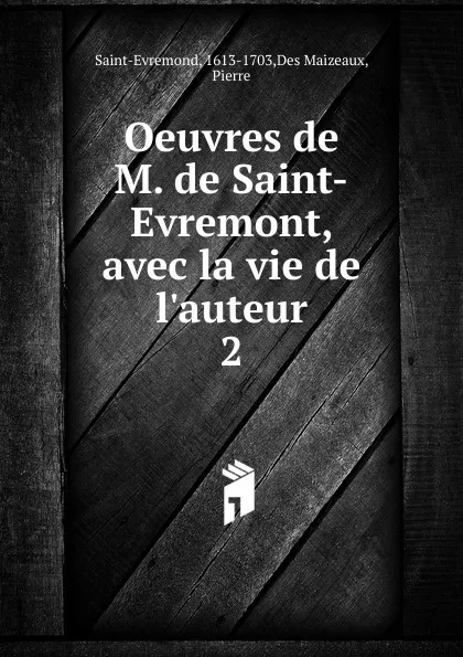 Обложка книги Oeuvres de M. de Saint-Evremont, avec la vie de l.auteur. Tome 2, Des Maizeaux Saint-Evremond