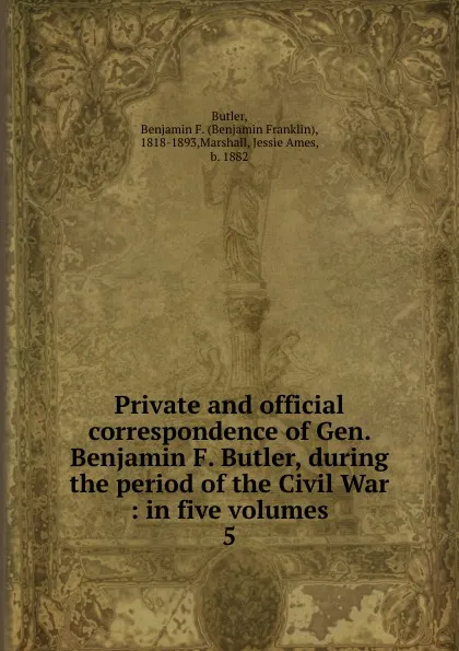 Обложка книги Private and official correspondence of Gen. Benjamin F. Butler, during the period of the Civil War, Benjamin F. Butler