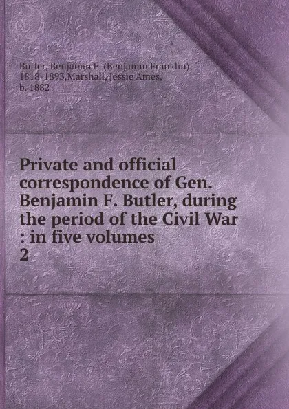 Обложка книги Private and official correspondence of Gen. Benjamin F. Butler, during the period of the Civil War, Benjamin F. Butler