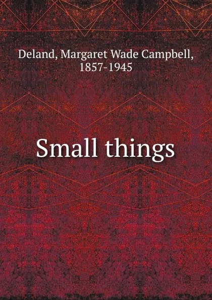 Обложка книги Small things, Deland Margaret Wade