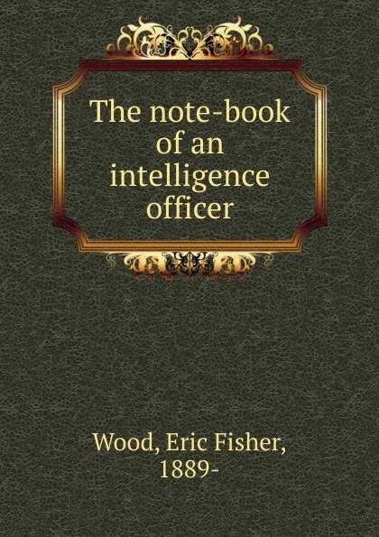 Обложка книги The note-book of an intelligence officer, Eric Fisher Wood