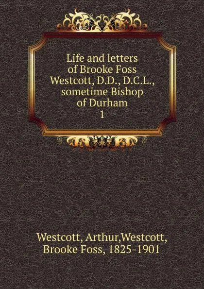 Обложка книги Life and letters of Brooke Foss Westcott. Volume 1, Arthur Westcott