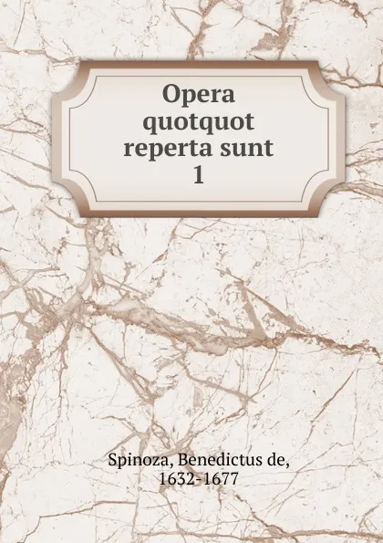 Обложка книги Opera quotquot reperta sunt. Volumen 1, Benedictus de Spinoza